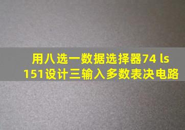 用八选一数据选择器74 ls 151设计三输入多数表决电路